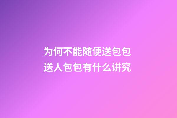 为何不能随便送包包 送人包包有什么讲究